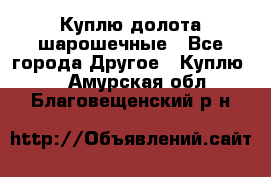 Куплю долота шарошечные - Все города Другое » Куплю   . Амурская обл.,Благовещенский р-н